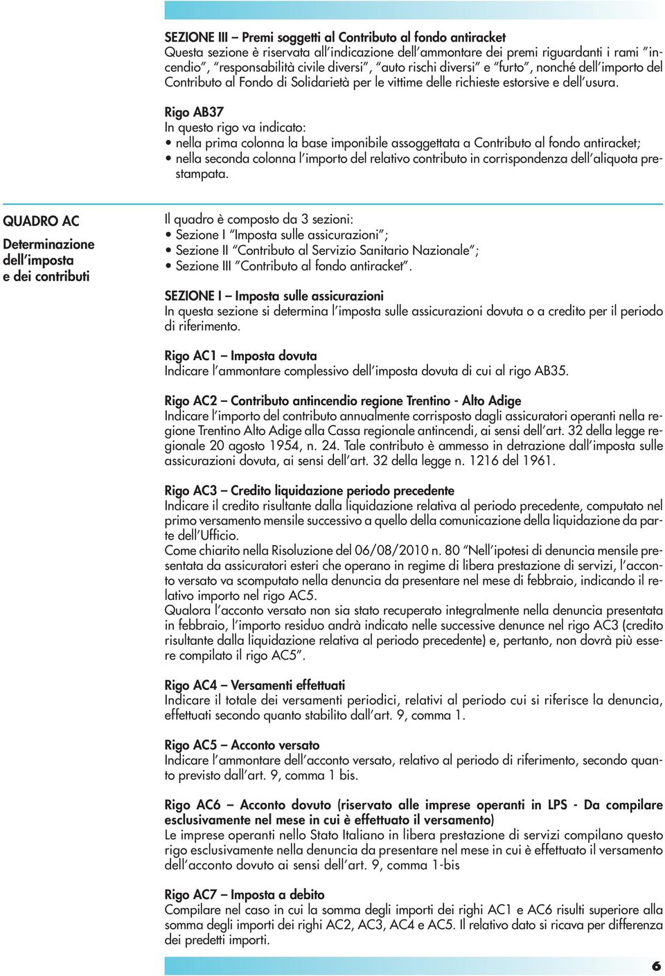 Rigo AB37 In questo rigo va indicato: nella prima colonna la base imponibile assoggettata a Contributo al fondo antiracket; nella seconda colonna l importo del relativo contributo in corrispondenza