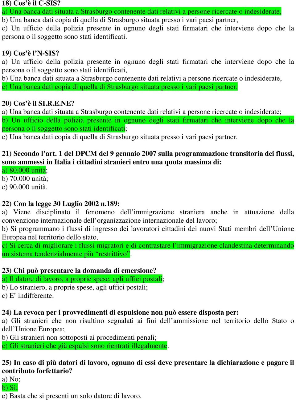 della polizia presente in ognuno degli stati firmatari che interviene dopo che la persona o il soggetto sono stati identificati. 19) Cos è l N-SIS?