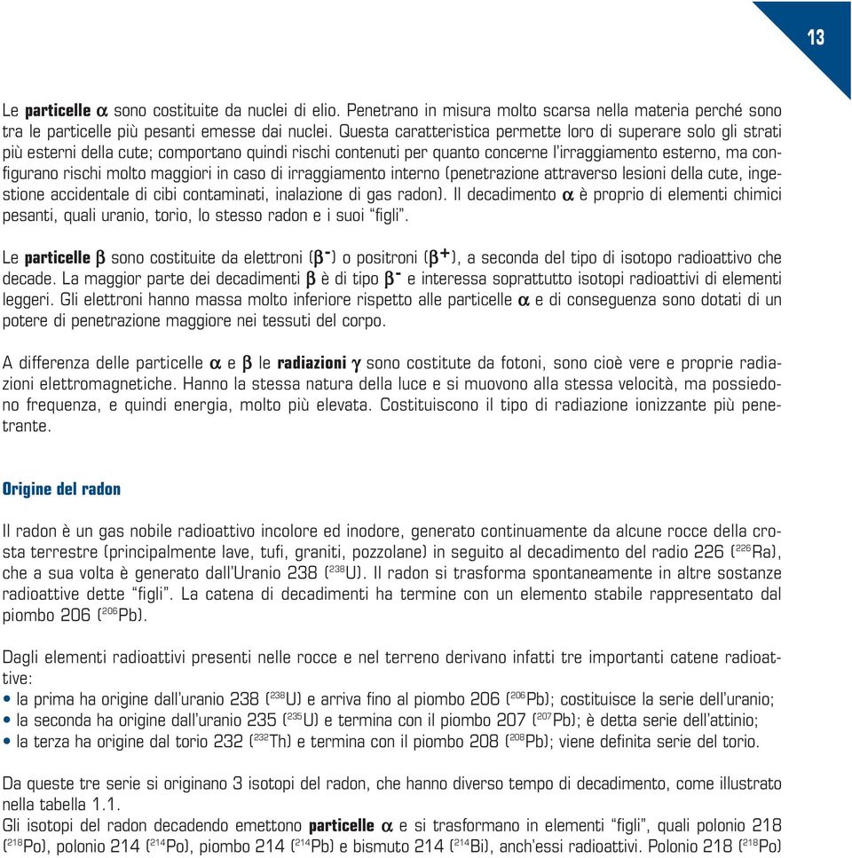 maggiori in caso di irraggiamento interno (penetrazione attraverso lesioni della cute, ingestione accidentale di cibi contaminati, inalazione di gas radon).