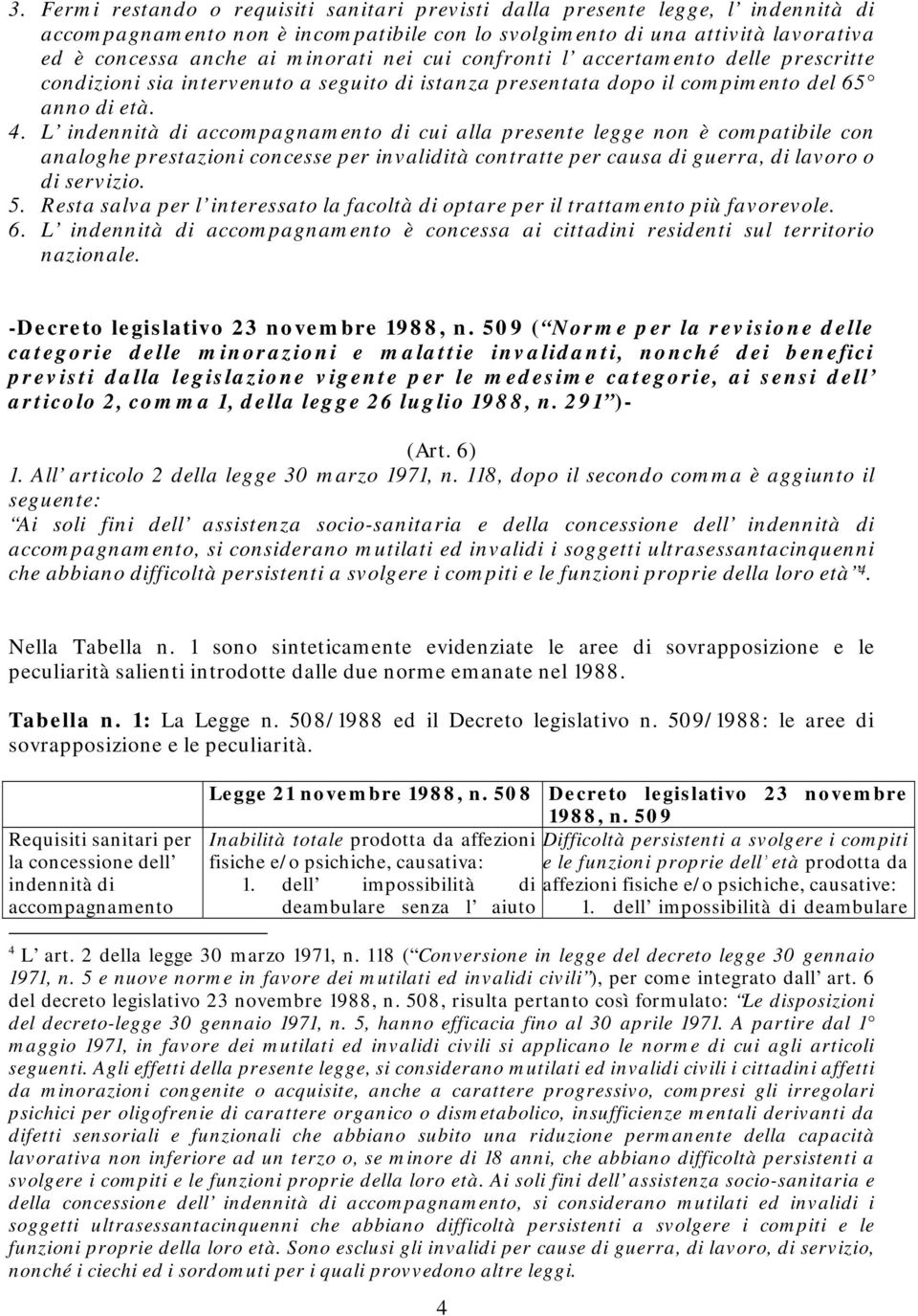 L indennità di accompagnamento di cui alla presente legge non è compatibile con analoghe prestazioni concesse per invalidità contratte per causa di guerra, di lavoro o di servizio. 5.