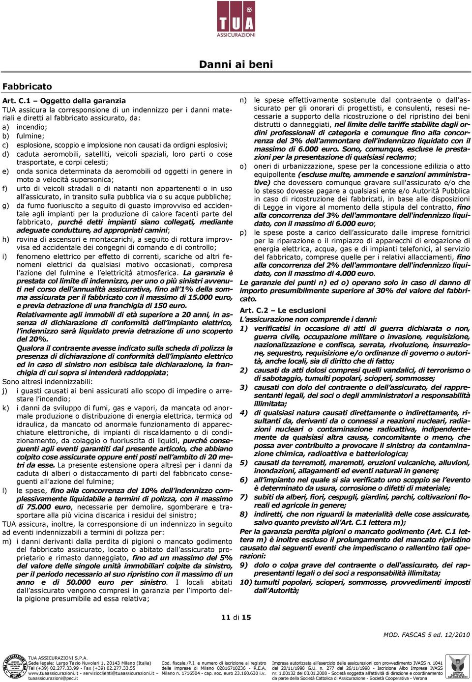 causati da ordigni esplosivi; d) caduta aeromobili, satelliti, veicoli spaziali, loro parti o cose trasportate, e corpi celesti; e) onda sonica determinata da aeromobili od oggetti in genere in moto