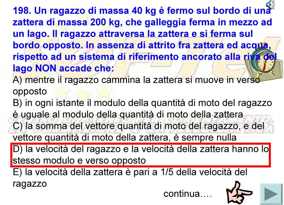 in ogni istante il modulo della quantità di moto del ragazzo è uguale al modulo della quantità di moto della zattera C) la somma del vettore quantità di moto del ragazzo, e del vettore quantità