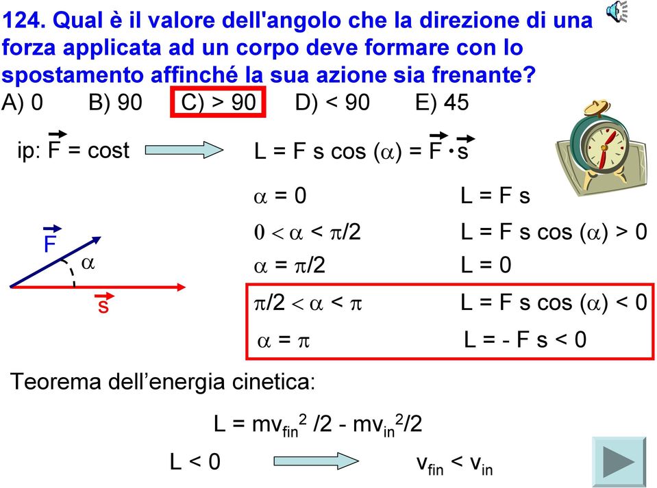 A) 0 B) 90 C) > 90 D) < 90 E) 45 ip: F = cost L = F s cos (α) = F s F α α = 0 L = F s 0 < α < π/2 L = F