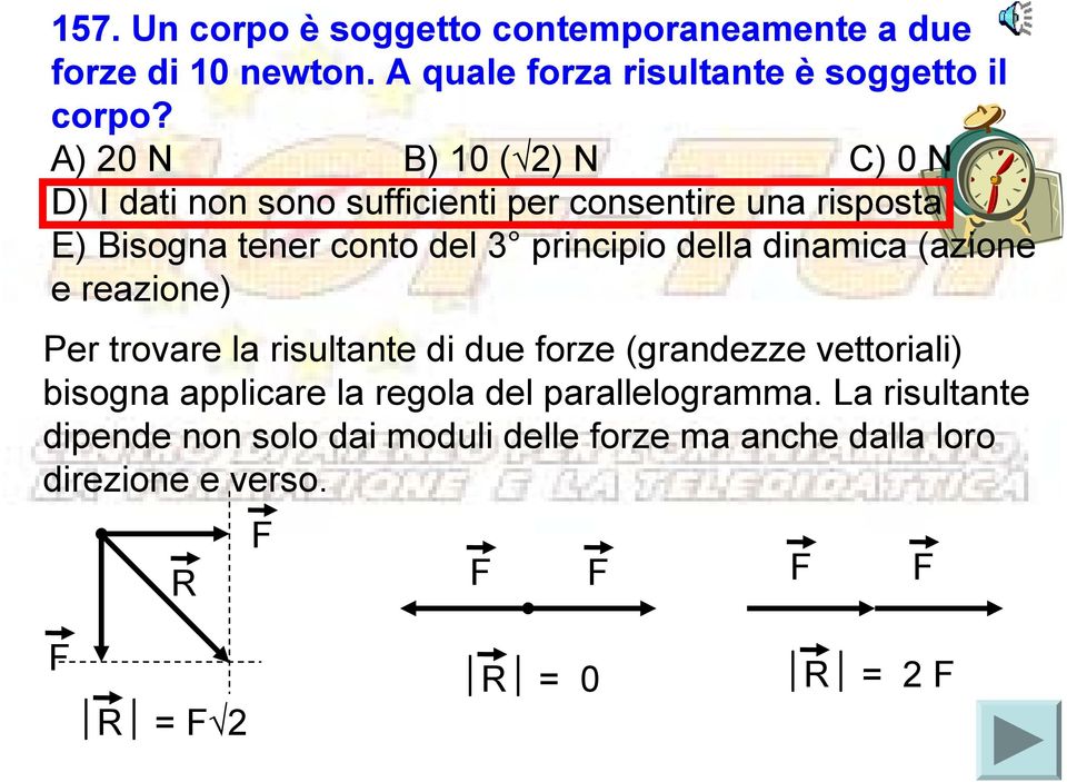 della dinamica (azione e reazione) Per trovare la risultante di due forze (grandezze vettoriali) bisogna applicare la regola del