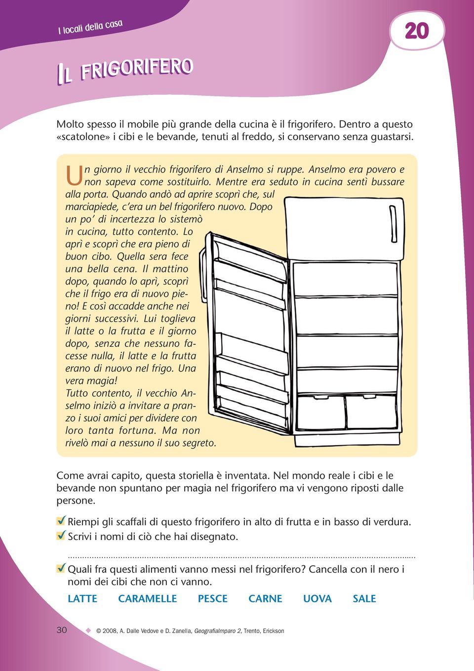 Quando andò ad aprire scoprì che, sul marciapiede, c era un bel frigorifero nuovo. Dopo un po di incertezza lo sistemò in cucina, tutto contento. Lo aprì e scoprì che era pieno di buon cibo.