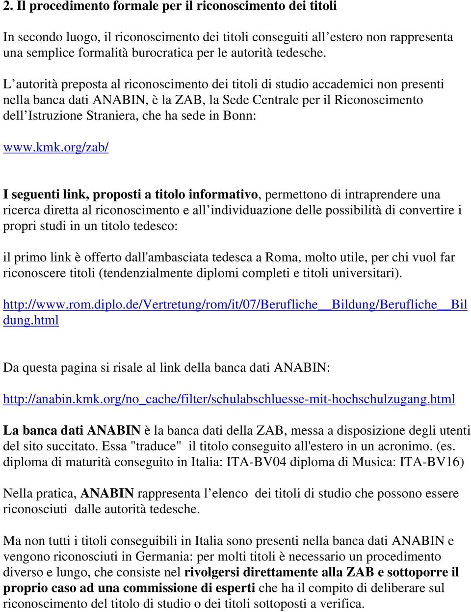 L autorità preposta al riconoscimento dei titoli di studio accademici non presenti nella banca dati ANABIN, è la ZAB, la Sede Centrale per il Riconoscimento dell Istruzione Straniera, che ha sede in