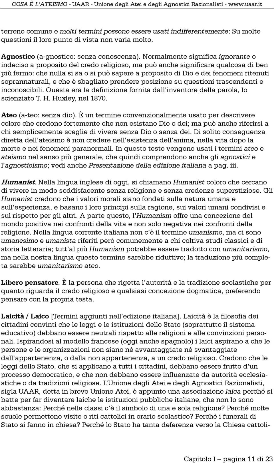 ritenuti soprannaturali, e che è sbagliato prendere posizione su questioni trascendenti e inconoscibili. Questa era la definizione fornita dall inventore della parola, lo scienziato T. H.