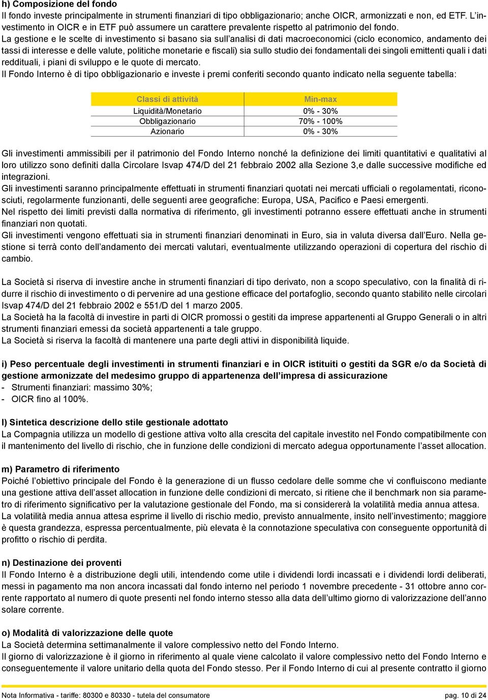 La gestione e le scelte di investimento si basano sia sull analisi di dati macroeconomici (ciclo economico, andamento dei tassi di interesse e delle valute, politiche monetarie e fiscali) sia sullo