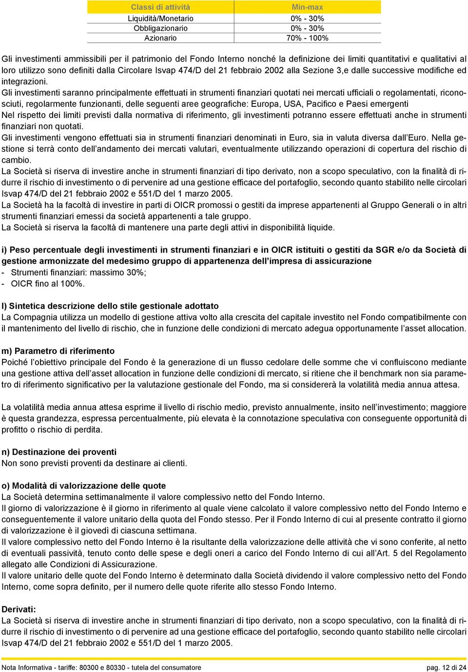 Gli investimenti saranno principalmente effettuati in strumenti finanziari quotati nei mercati ufficiali o regolamentati, riconosciuti, regolarmente funzionanti, delle seguenti aree geografiche: