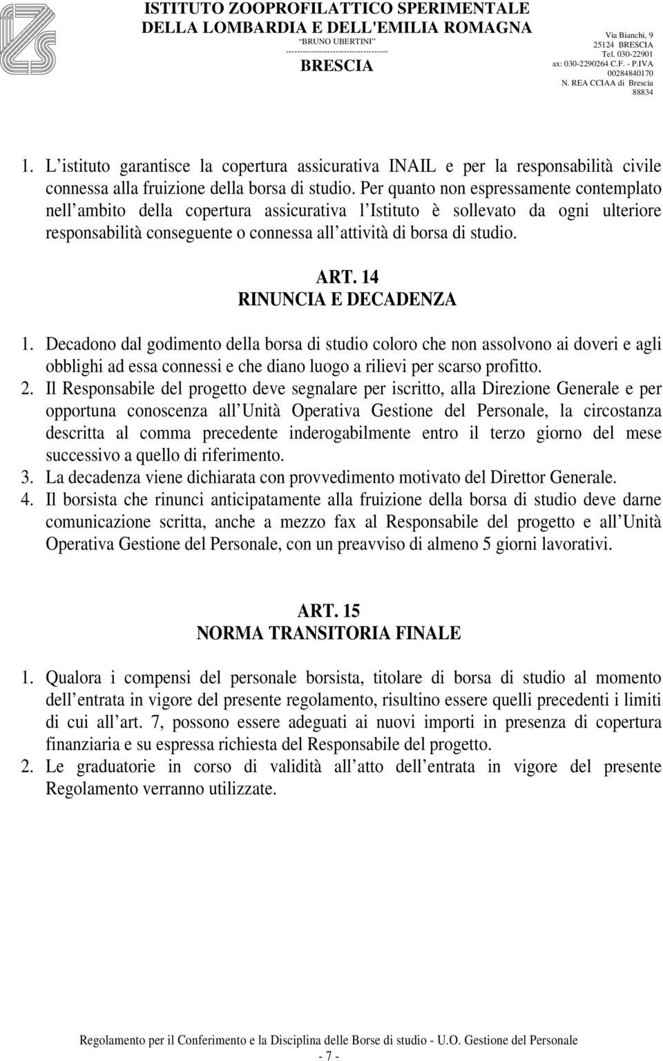 14 RINUNCIA E DECADENZA 1. Decadono dal godimento della borsa di studio coloro che non assolvono ai doveri e agli obblighi ad essa connessi e che diano luogo a rilievi per scarso profitto. 2.