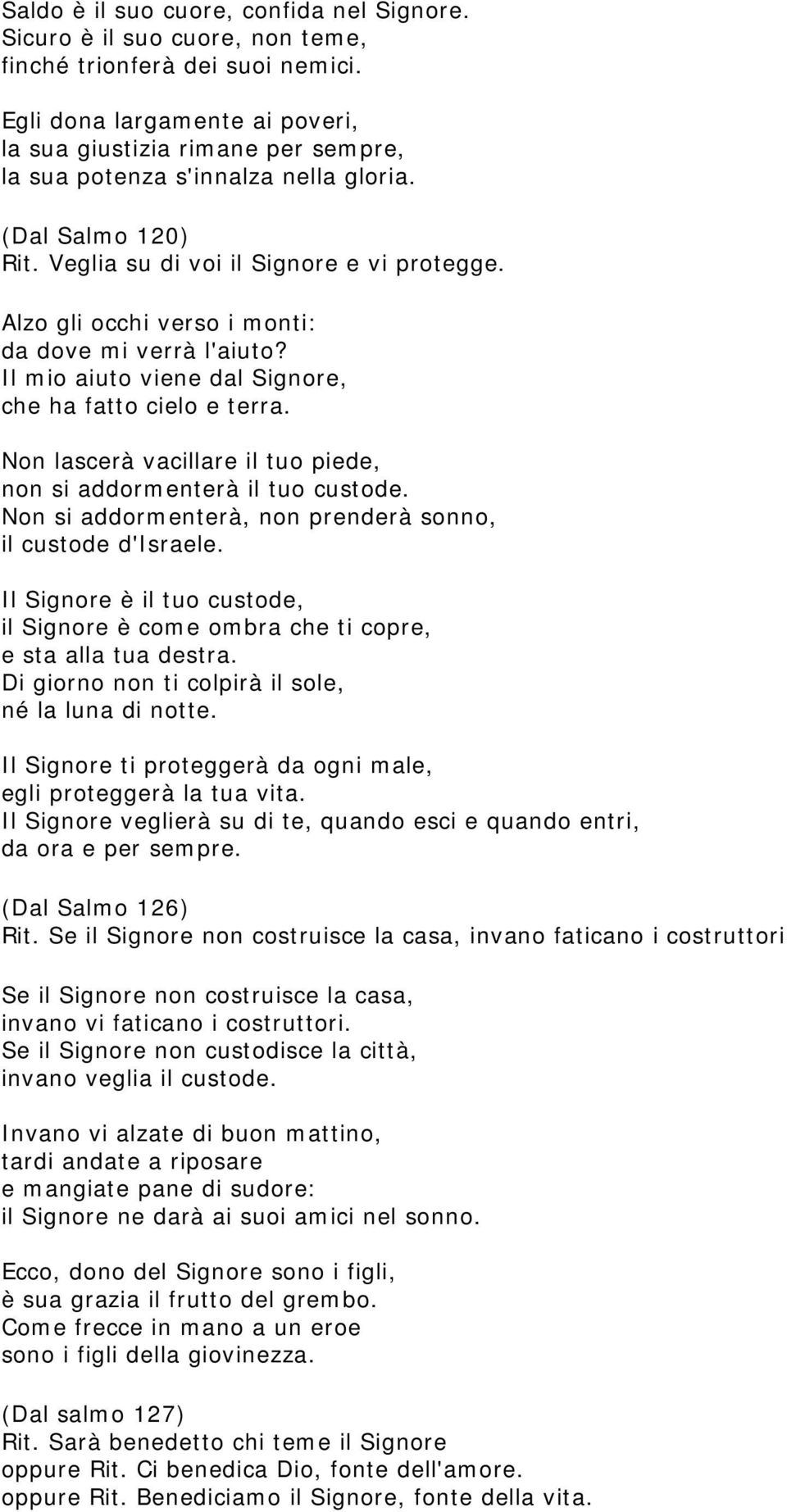 Alzo gli occhi verso i monti: da dove mi verrà l'aiuto? Il mio aiuto viene dal Signore, che ha fatto cielo e terra. Non lascerà vacillare il tuo piede, non si addormenterà il tuo custode.