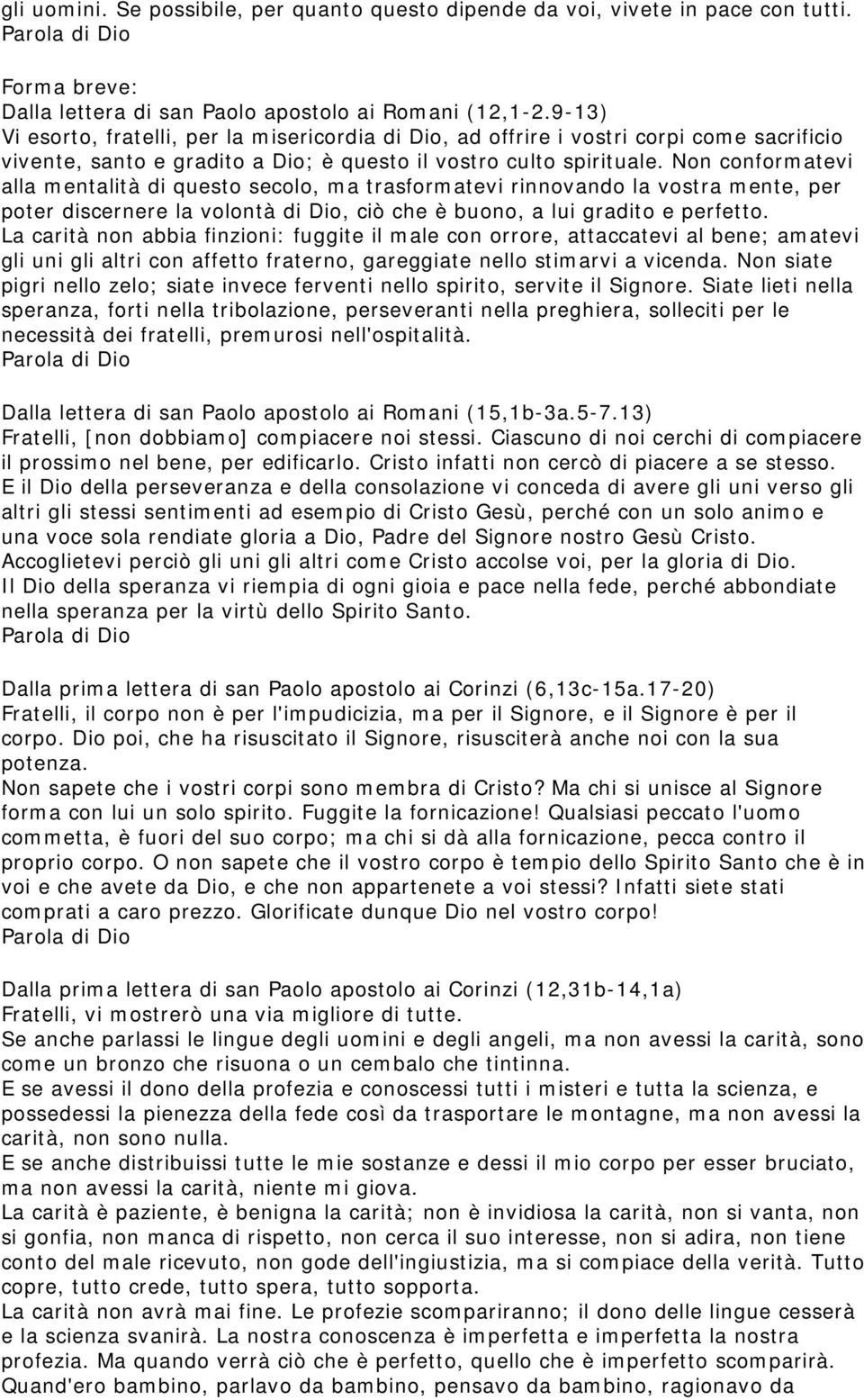 Non conformatevi alla mentalità di questo secolo, ma trasformatevi rinnovando la vostra mente, per poter discernere la volontà di Dio, ciò che è buono, a lui gradito e perfetto.