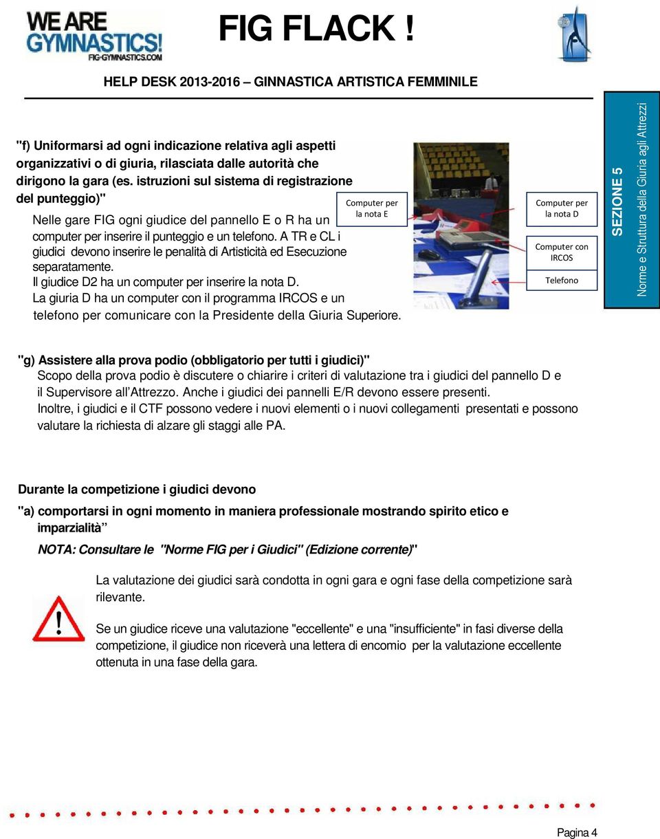 A TR e CL i giudici devono inserire le penalità di Artisticità ed Esecuzione separatamente. Il giudice D2 ha un computer per inserire la nota D.