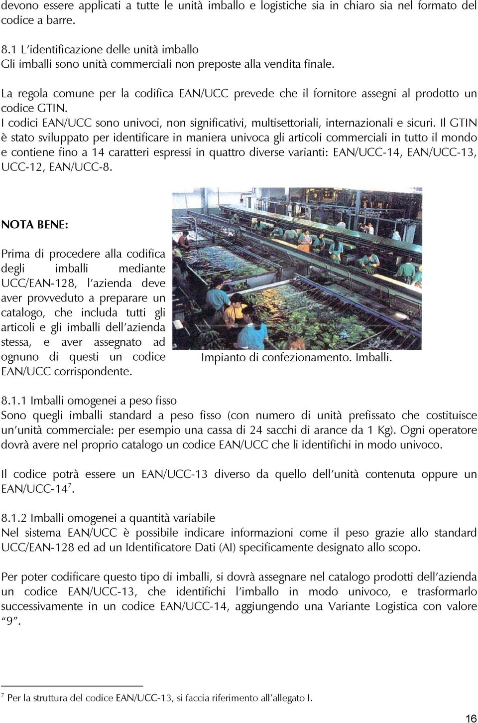 La regola comune per la codifica EAN/UCC prevede che il fornitore assegni al prodotto un codice GTIN. I codici EAN/UCC sono univoci, non significativi, multisettoriali, internazionali e sicuri.