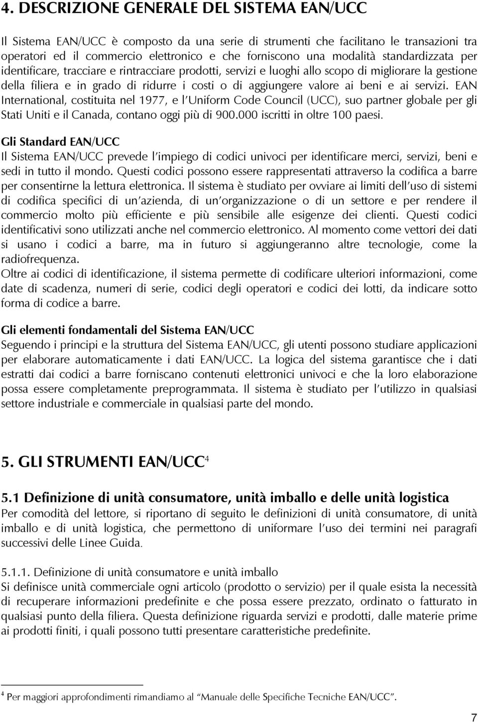 ai beni e ai servizi. EAN International, costituita nel 1977, e l Uniform Code Council (UCC), suo partner globale per gli Stati Uniti e il Canada, contano oggi più di 900.