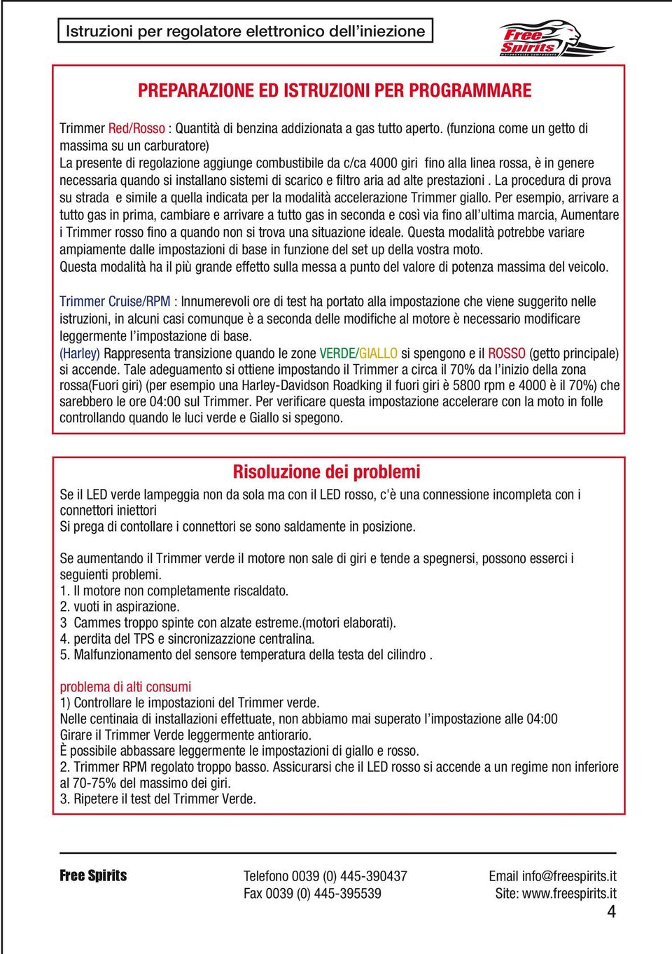 scarico e filtro aria ad alte prestazioni. La procedura di prova su strada e simile a quella indicata per la modalità accelerazione Trimmer giallo.