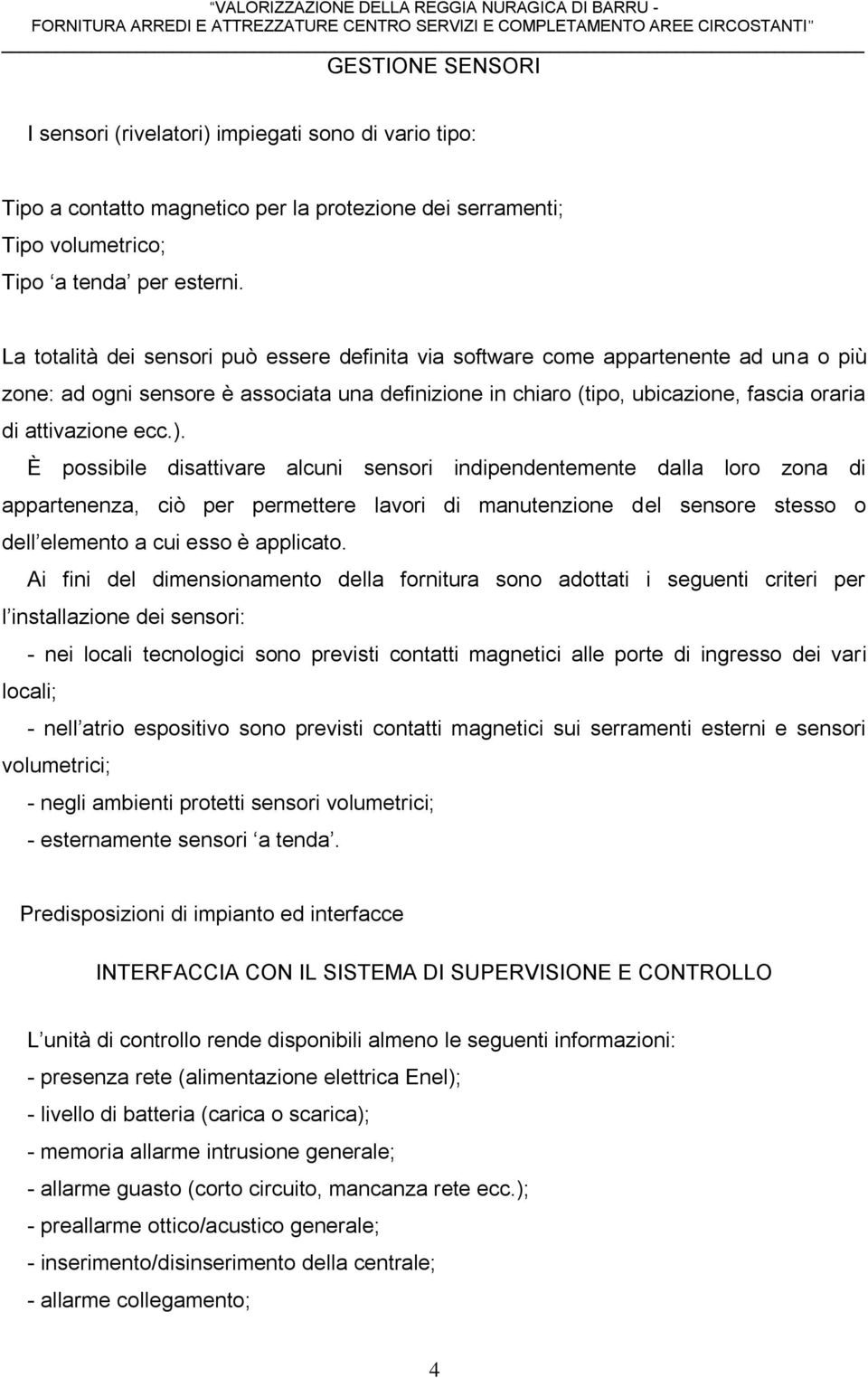 ). È possibile disattivare alcuni sensori indipendentemente dalla loro zona di appartenenza, ciò per permettere lavori di manutenzione del sensore stesso o dell elemento a cui esso è applicato.