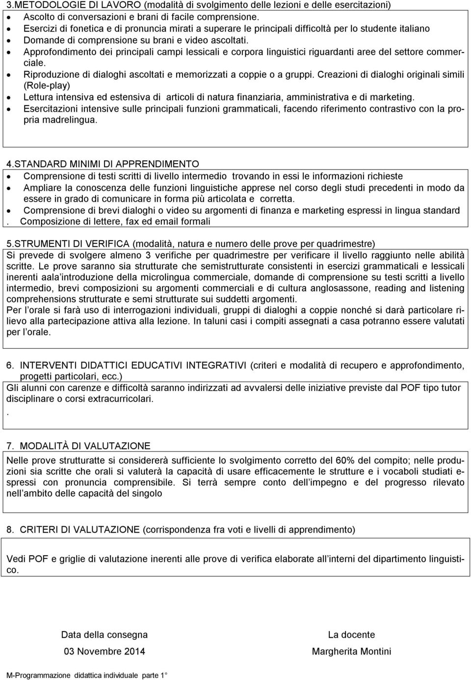 Approfondimento dei principali campi lessicali e corpora linguistici riguardanti aree del settore commerciale. Riproduzione di dialoghi ascoltati e memorizzati a coppie o a gruppi.