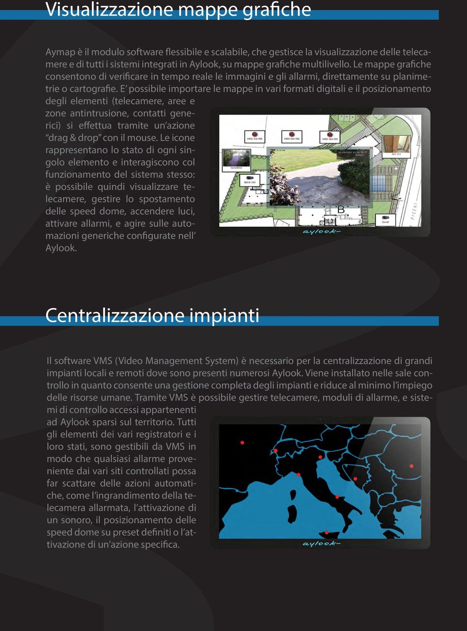 E possibile importare le mappe in vari formati digitali e il posizionamento degli elementi (telecamere, aree e zone antintrusione, contatti generici) si effettua tramite un azione drag & drop con il