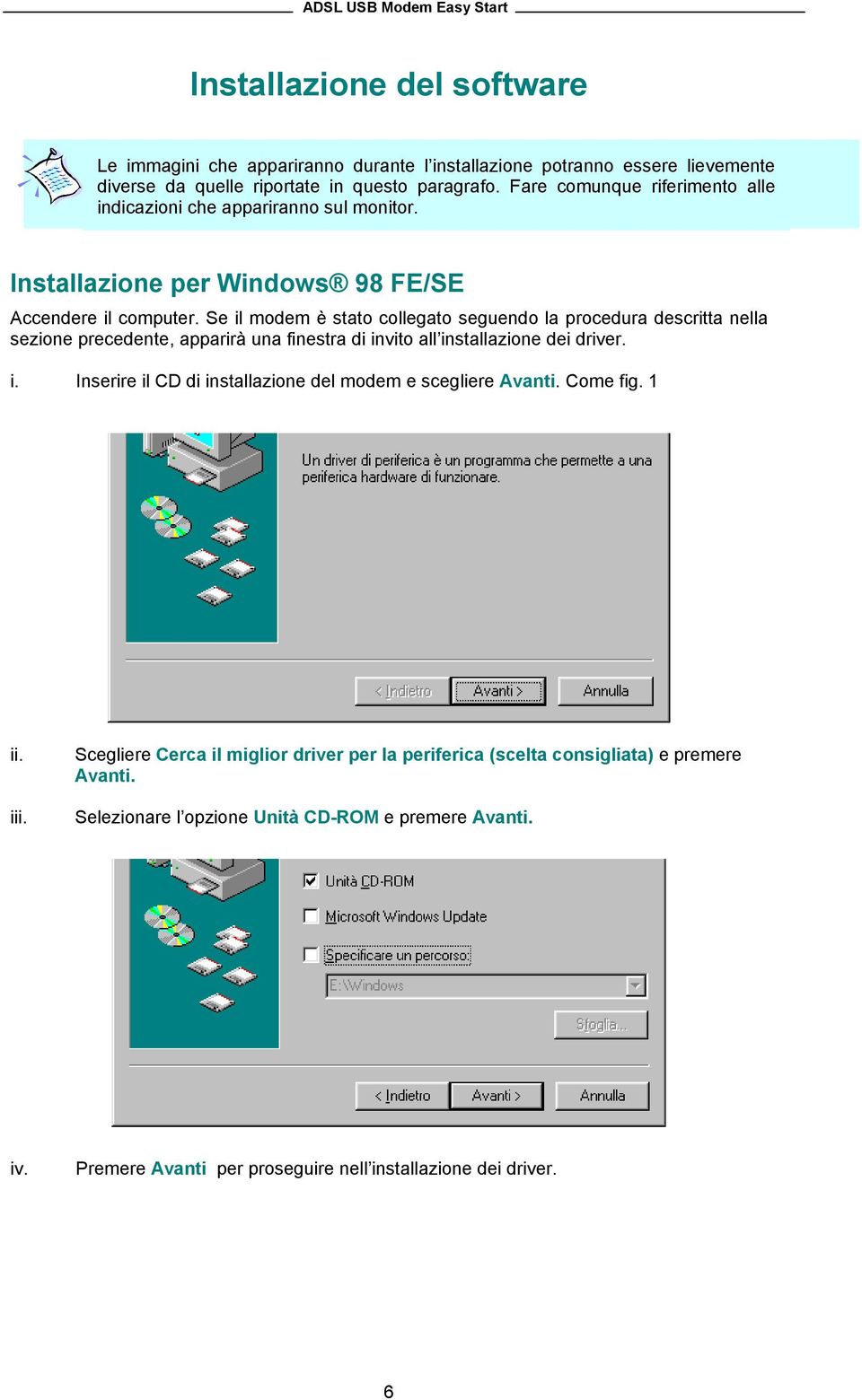 Se il modem è stato collegato seguendo la procedura descritta nella sezione precedente, apparirà una finestra di invito all installazione dei driver. i. Inserire il CD di installazione del modem e scegliere Avanti.