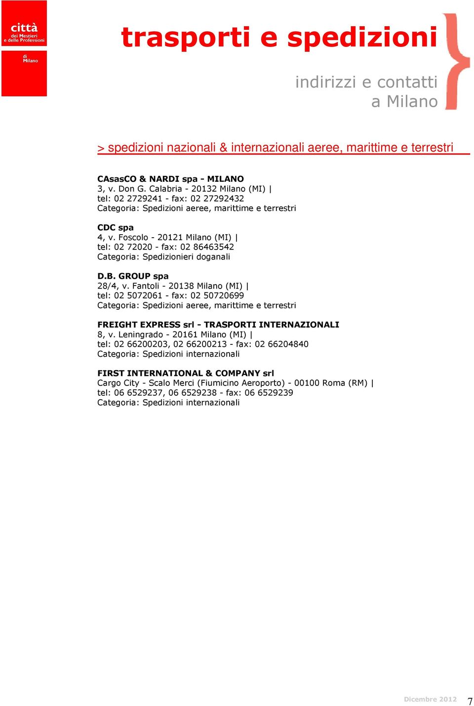 Foscolo - 20121 Milano (MI) tel: 02 72020 - fax: 02 86463542 Categoria: Spedizionieri doganali D.B. GROUP spa 28/4, v.