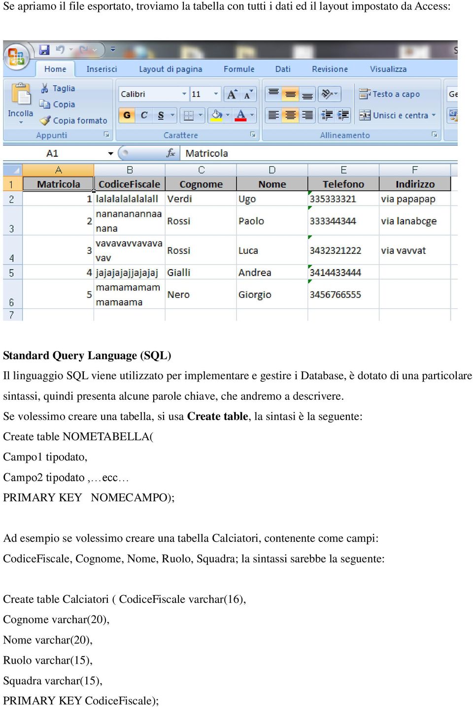 Se volessimo creare una tabella, si usa Create table, la sintasi è la seguente: Create table NOMETABELLA( Campo1 tipodato, Campo2 tipodato, ecc PRIMARY KEY NOMECAMPO); Ad esempio se volessimo