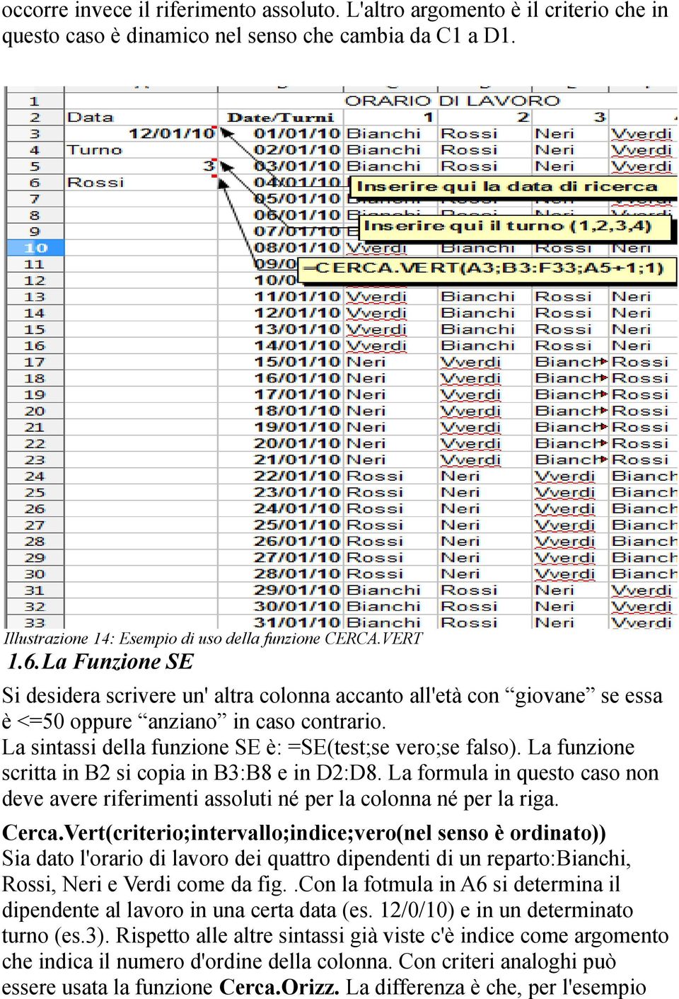 La funzione scritta in B2 si copia in B3:B8 e in D2:D8. La formula in questo caso non deve avere riferimenti assoluti né per la colonna né per la riga. Cerca.