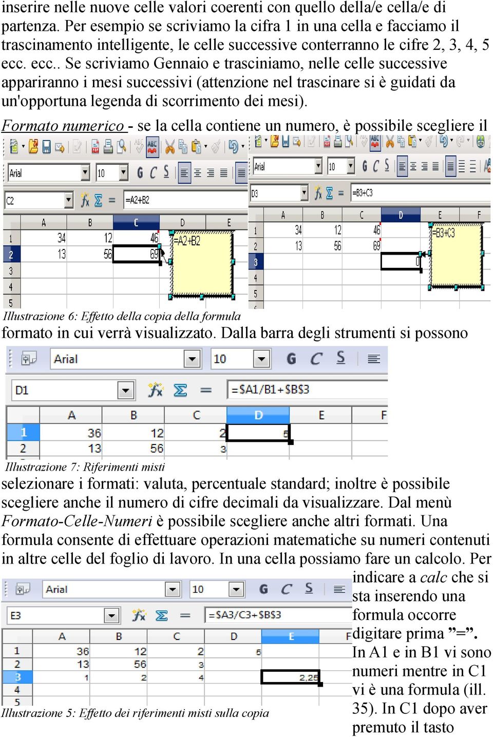 ecc.. Se scriviamo Gennaio e trasciniamo, nelle celle successive appariranno i mesi successivi (attenzione nel trascinare si è guidati da un'opportuna legenda di scorrimento dei mesi).