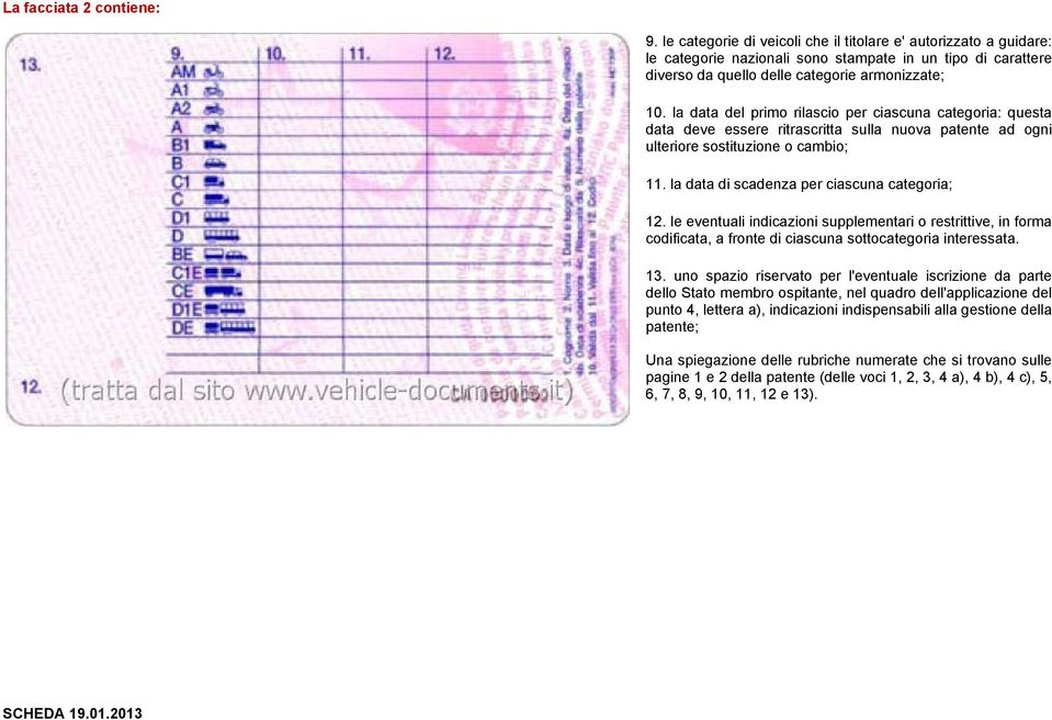 la data del primo rilascio per ciascuna categoria: questa data deve essere ritrascritta sulla nuova patente ad ogni ulteriore sostituzione o cambio; 11. la data di scadenza per ciascuna categoria; 12.