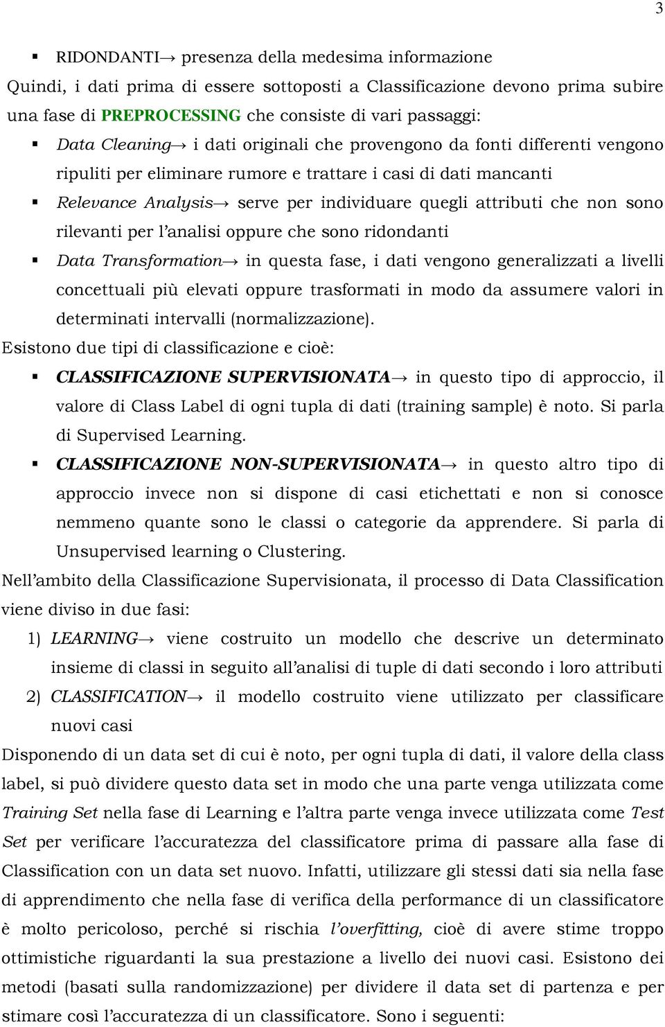 sono rilevanti per l analisi oppure che sono ridondanti Data Transformation in questa fase, i dati vengono generalizzati a livelli concettuali più elevati oppure trasformati in modo da assumere