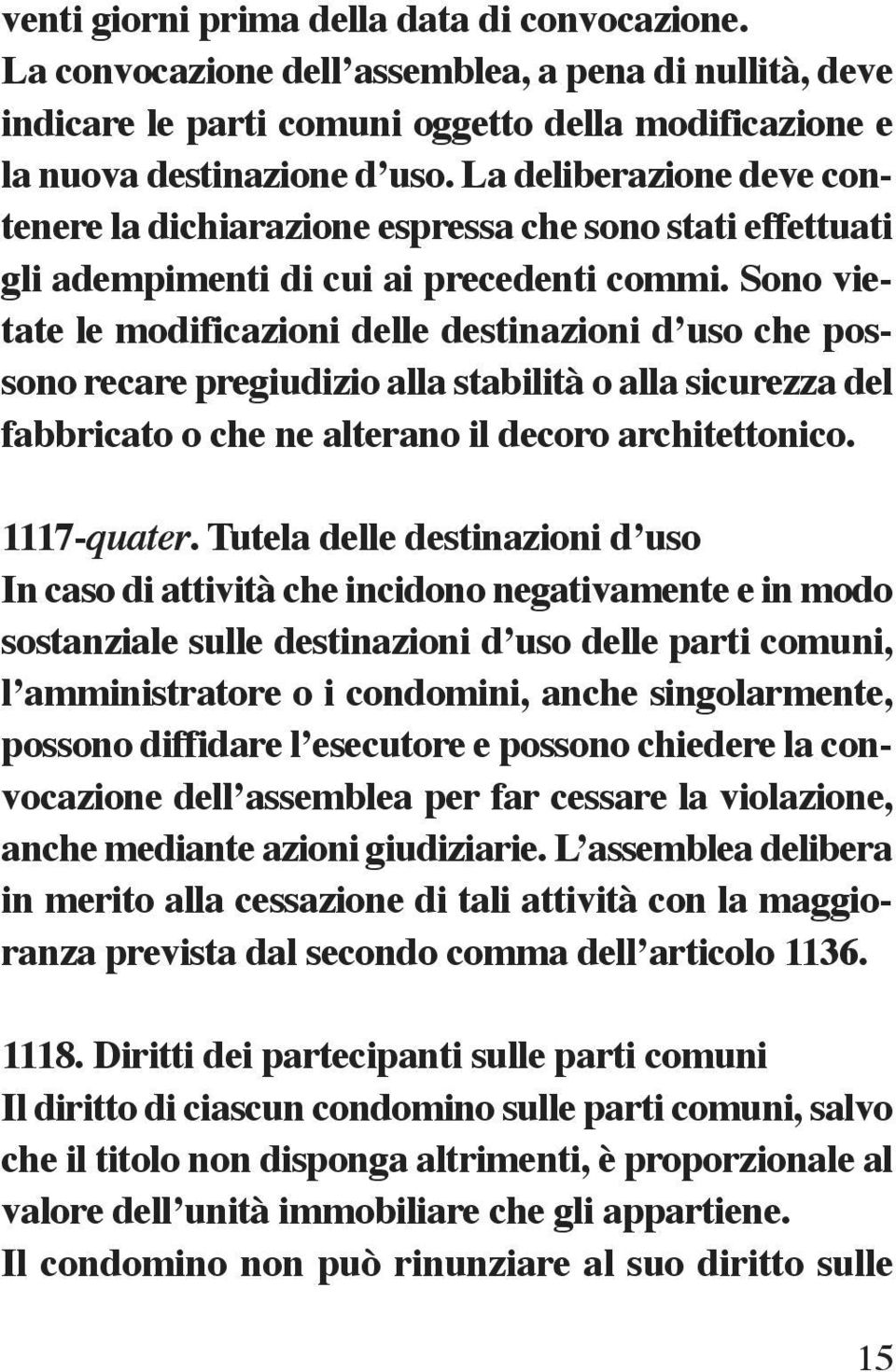 Sono vietate le modificazioni delle destinazioni d uso che possono recare pregiudizio alla stabilità o alla sicurezza del fabbricato o che ne alterano il decoro architettonico. 1117-quater.