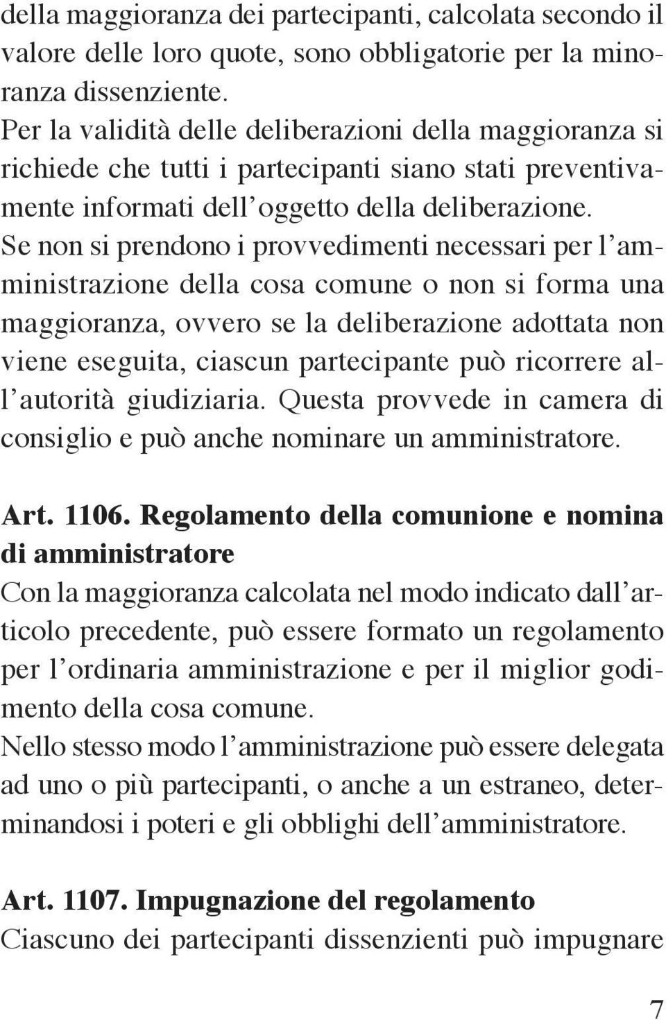 Se non si prendono i provvedimenti necessari per l amministrazione della cosa comune o non si forma una maggioranza, ovvero se la deliberazione adottata non viene eseguita, ciascun partecipante può