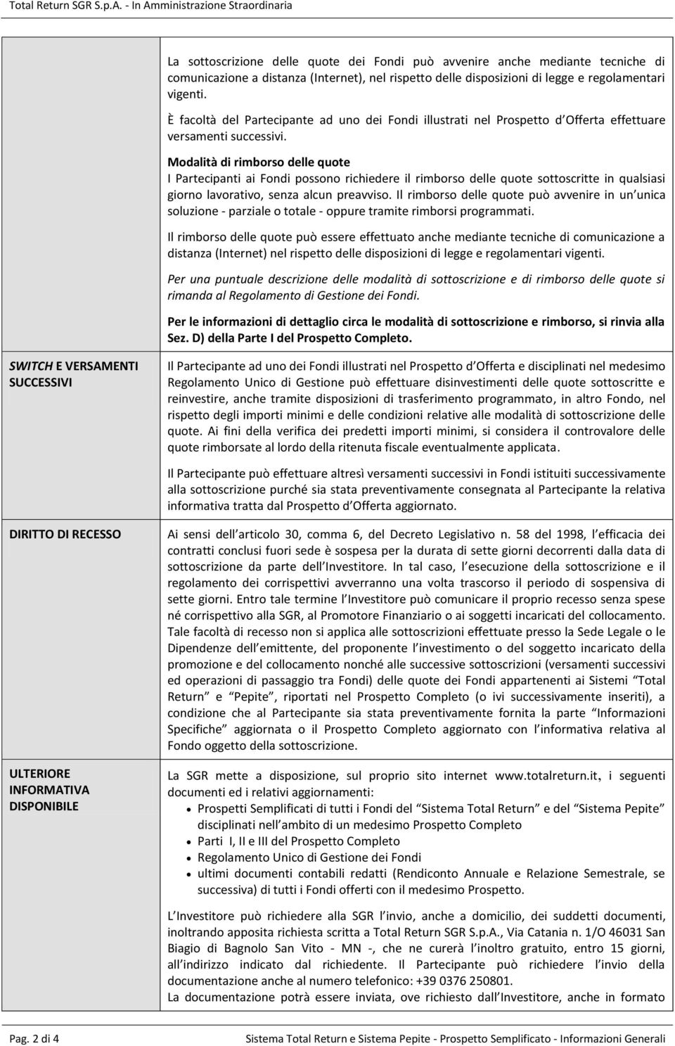 Modalità di rimborso delle quote I Partecipanti ai Fondi possono richiedere il rimborso delle quote sottoscritte in qualsiasi giorno lavorativo, senza alcun preavviso.