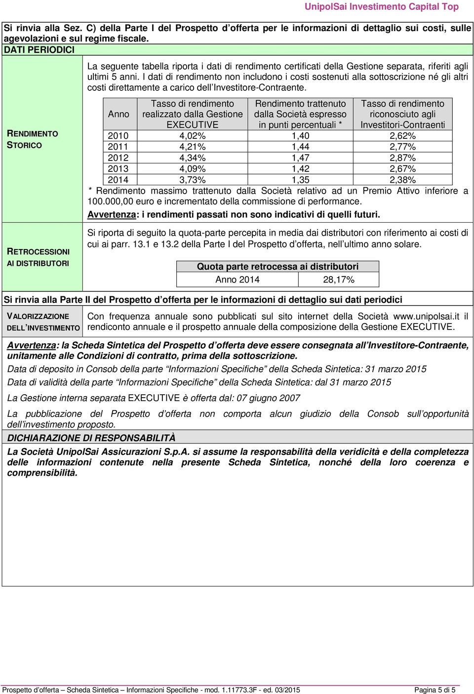 I dati di rendimento non includono i costi sostenuti alla sottoscrizione né gli altri costi direttamente a carico dell Investitore-Contraente.