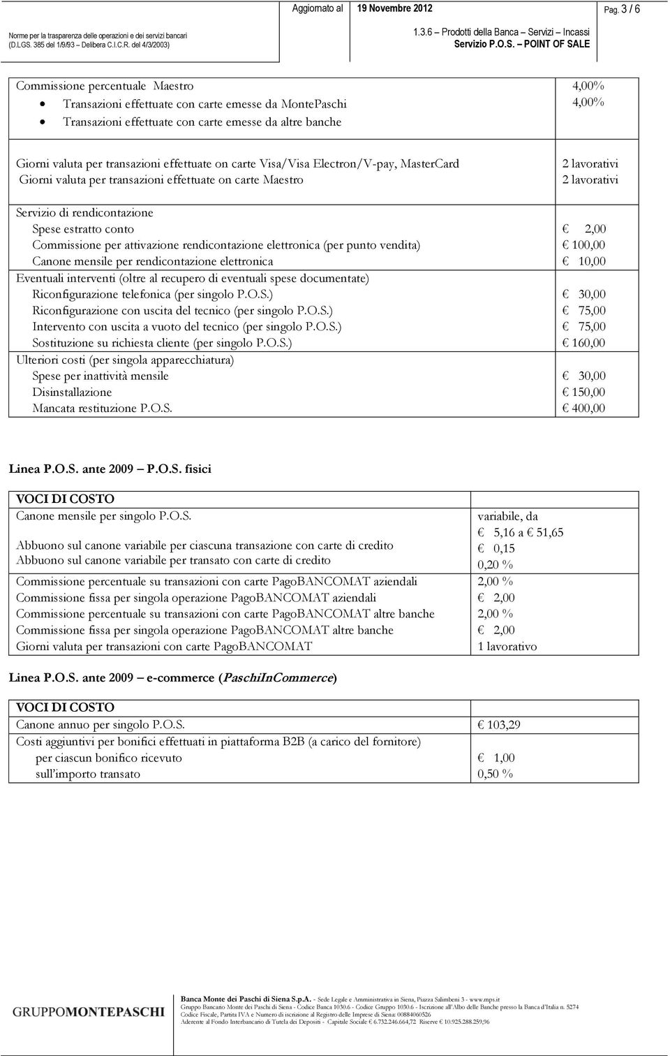 di eventuali spese documentate) Riconfigurazione telefonica (per singolo P.O.S.) Riconfigurazione con uscita del tecnico (per singolo P.O.S.) Intervento con uscita a vuoto del tecnico (per singolo P.