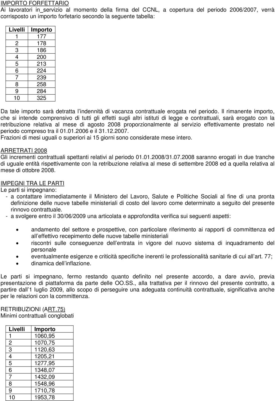 Il rimanente importo, che si intende comprensivo di tutti gli effetti sugli altri istituti di legge e contrattuali, sarà erogato con la retribuzione relativa al mese di agosto 2008 proporzionalmente