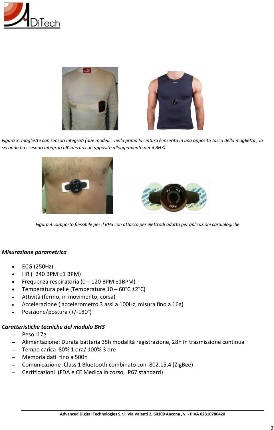 respiratoria (0 120 BPM ±1BPM) Temperatura pelle (Temperature 10 60 C ±2 C) Attività (fermo, in movimento, corsa) Accelerazione ( accelerometro 3 assi a 100Hz, misura fino a 16g) Posizione/postura