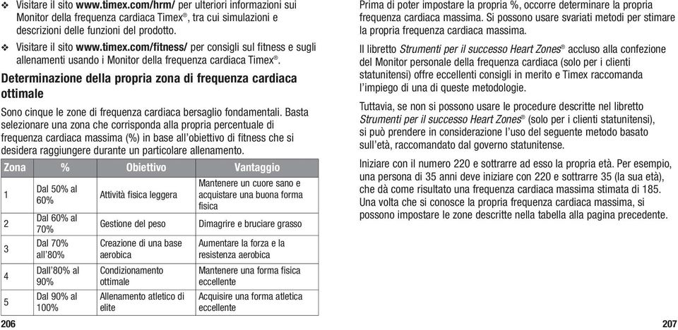 Basta selezionare una zona che corrisponda alla propria percentuale di frequenza cardiaca massima (%) in base all obiettivo di fitness che si desidera raggiungere durante un particolare allenamento.