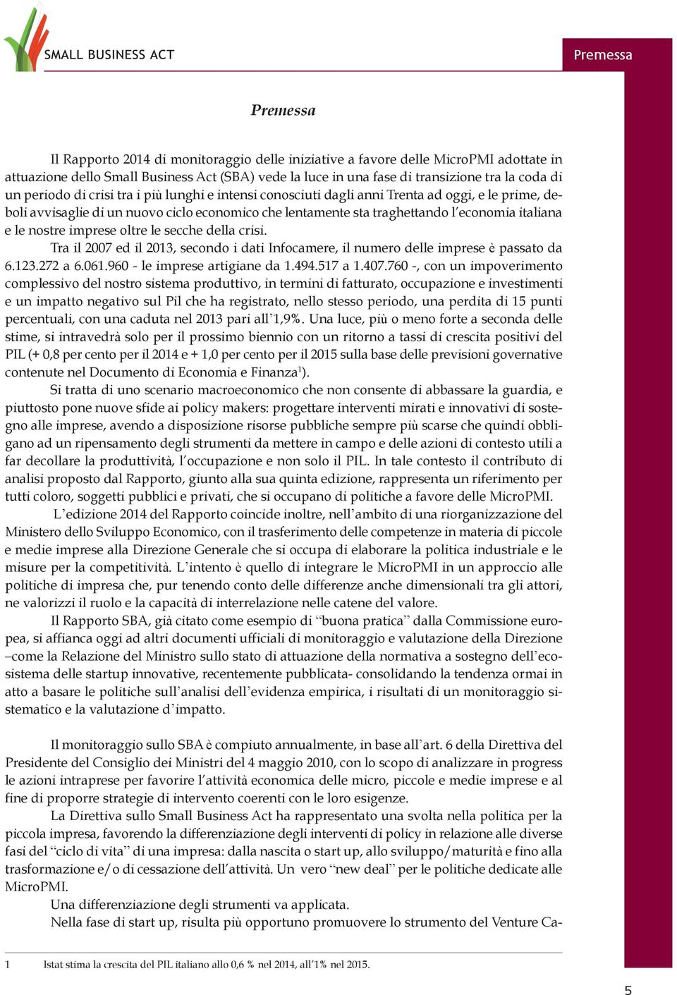 le nostre imprese oltre le secche della crisi. Tra il 2007 ed il 2013, secondo i dati Infocamere, il numero delle imprese è passato da 6.123.272 a 6.061.960 - le imprese artigiane da 1.494.517 a 1.