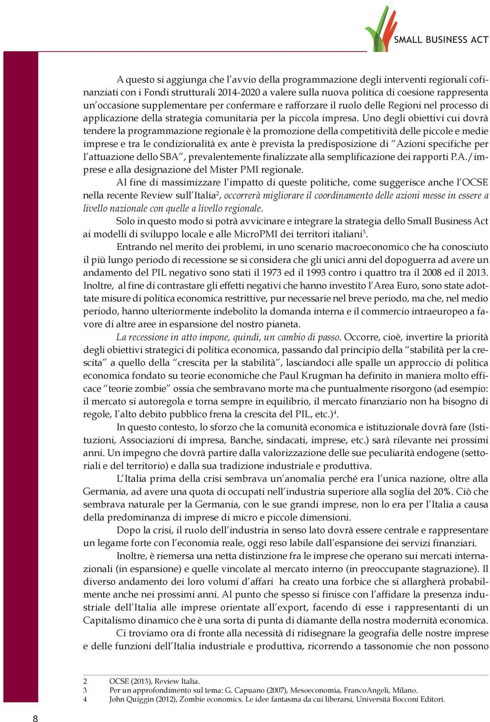 Uno degli obiettivi cui dovrà tendere la programmazione regionale è la promozione della competitività delle piccole e medie imprese e tra le condizionalità ex ante è prevista la predisposizione di