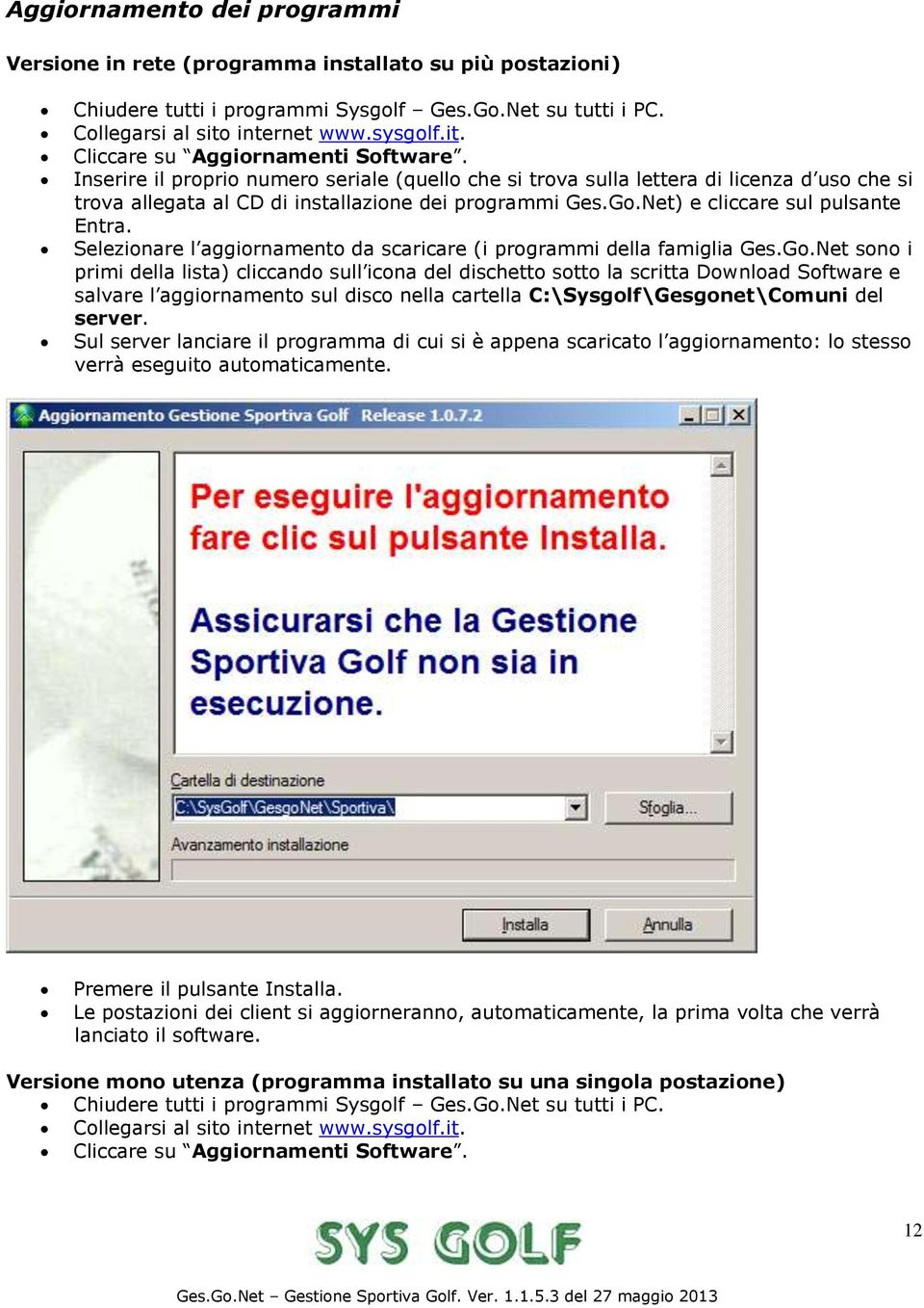 Inserire il proprio numero seriale (quello che si trova sulla lettera di licenza d uso che si trova allegata al CD di installazione dei programmi Ges.Go.Net) e cliccare sul pulsante Entra.