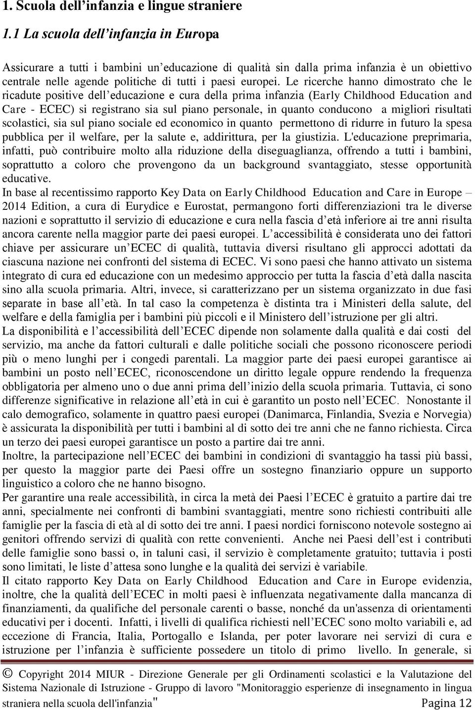 Le ricerche hanno dimostrato che le ricadute positive dell educazione e cura della prima infanzia (Early Childhood Education and Care - ECEC) si registrano sia sul piano personale, in quanto