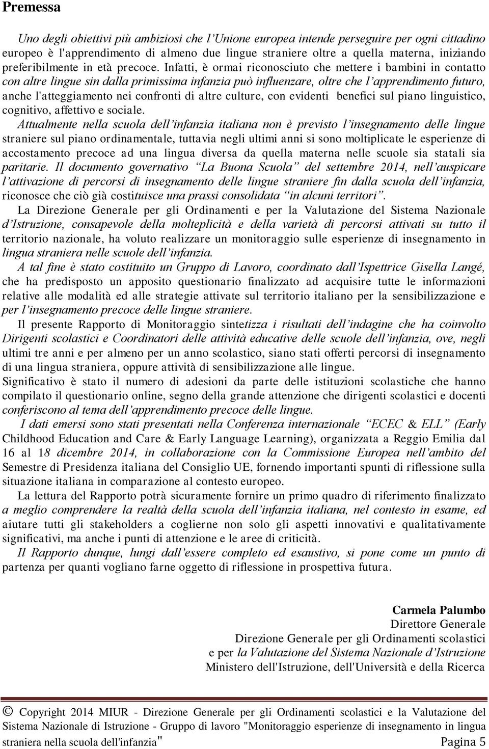 Infatti, è ormai riconosciuto che mettere i bambini in contatto con altre lingue sin dalla primissima infanzia può influenzare, oltre che l apprendimento futuro, anche l'atteggiamento nei confronti