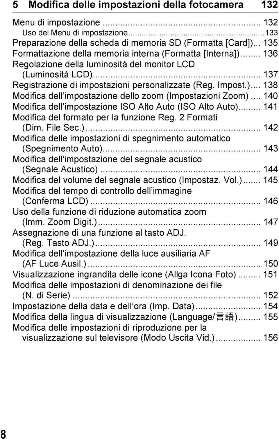 .. 140 Modifica dell impostazione ISO Alto Auto (ISO Alto Auto)... 141 Modifica del formato per la funzione Reg. 2 Formati (Dim. File Sec.)... 142 Modifica delle impostazioni di spegnimento automatico (Spegnimento Auto).