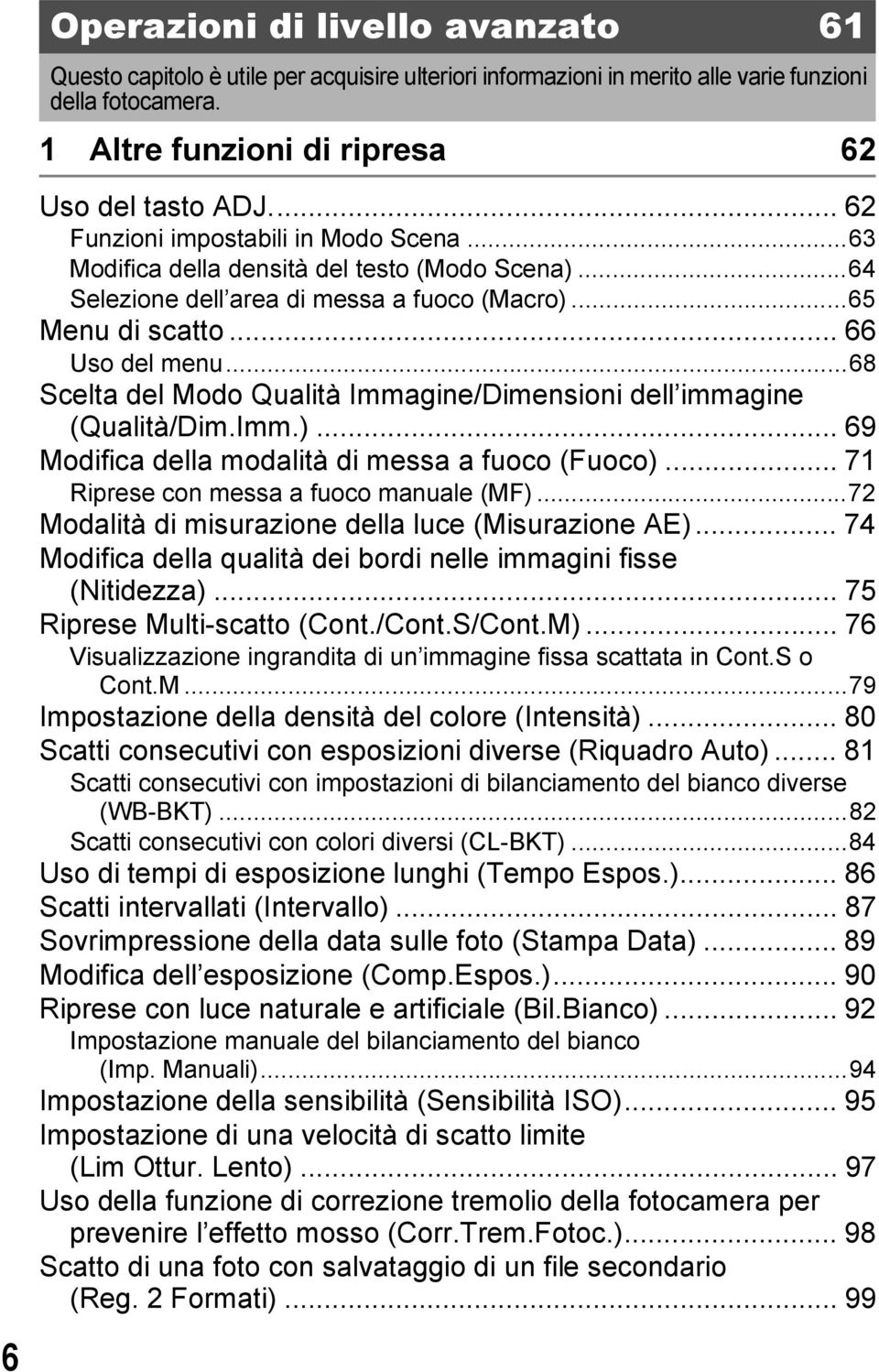 ..68 Scelta del Modo Qualità Immagine/Dimensioni dell immagine (Qualità/Dim.Imm.)... 69 Modifica della modalità di messa a fuoco (Fuoco)... 71 Riprese con messa a fuoco manuale (MF).