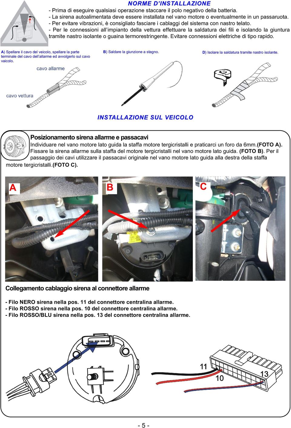 - Per le connessioni all impianto della vettura effettuare la saldatura dei fili e isolando la giuntura tramite nastro isolante o guaina termorestringente.