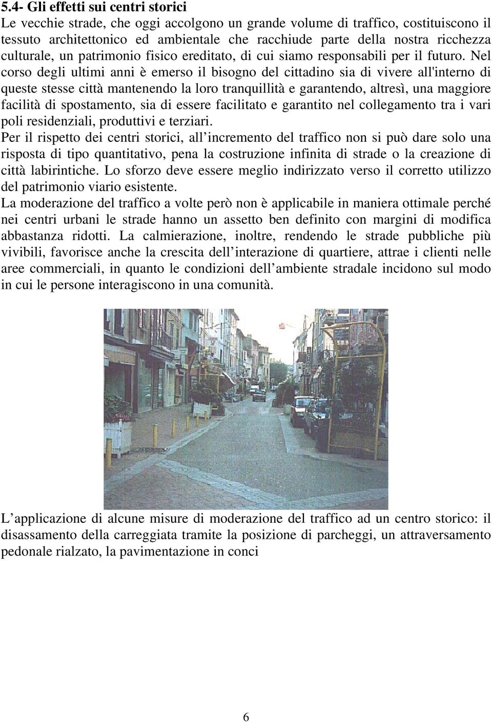 Nel corso degli ultimi anni è emerso il bisogno del cittadino sia di vivere all'interno di queste stesse città mantenendo la loro tranquillità e garantendo, altresì, una maggiore facilità di