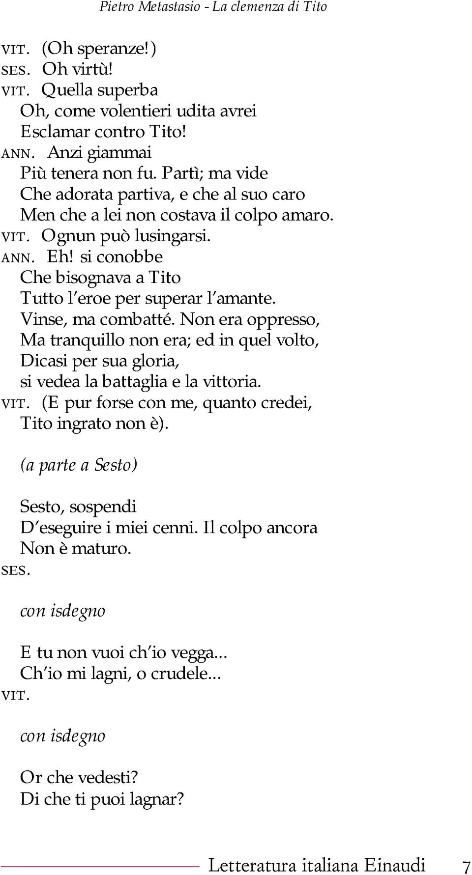 Vinse, ma combatté. Non era oppresso, Ma tranquillo non era; ed in quel volto, Dicasi per sua gloria, si vedea la battaglia e la vittoria. vit. (E pur forse con me, quanto credei, Tito ingrato non è).