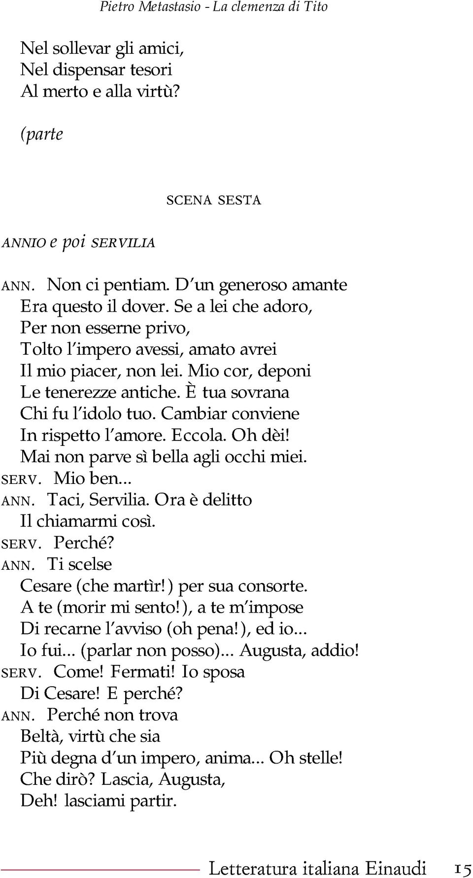 È tua sovrana Chi fu l idolo tuo. Cambiar conviene In rispetto l amore. Eccola. Oh dèi! Mai non parve sì bella agli occhi miei. serv. Mio ben... ann. Taci, Servilia. Ora è delitto Il chiamarmi così.