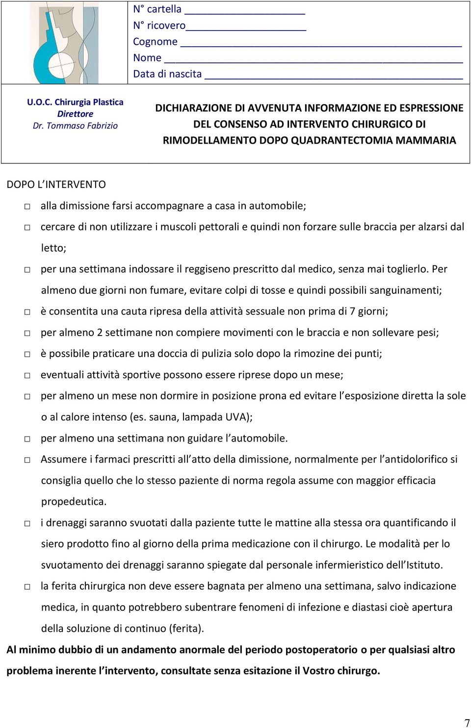 Per almeno due giorni non fumare, evitare colpi di tosse e quindi possibili sanguinamenti; è consentita una cauta ripresa della attività sessuale non prima di 7 giorni; per almeno 2 settimane non